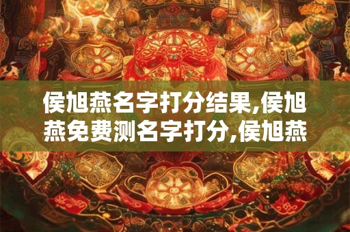 侯旭燕名字打分结果,侯旭燕免费测名字打分,侯旭燕周易免费测名字打分