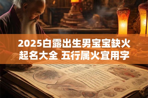 2025白露出生男宝宝缺火起名大全 五行属火宜用字分享