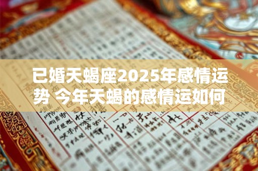 已婚天蝎座2025年感情运势 今年天蝎的感情运如何