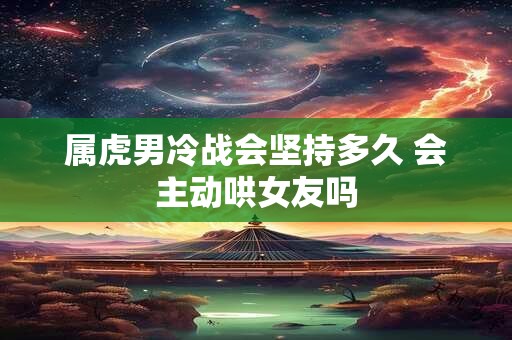 属虎男冷战会坚持多久 会主动哄女友吗