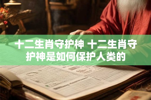 十二生肖守护神 十二生肖守护神是如何保护人类的
