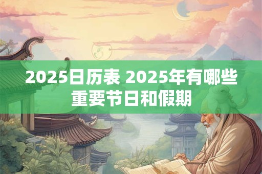 2025日历表 2025年有哪些重要节日和假期