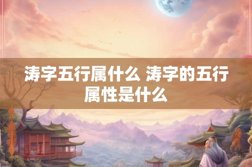 涛字五行属什么 涛字的五行属性是什么