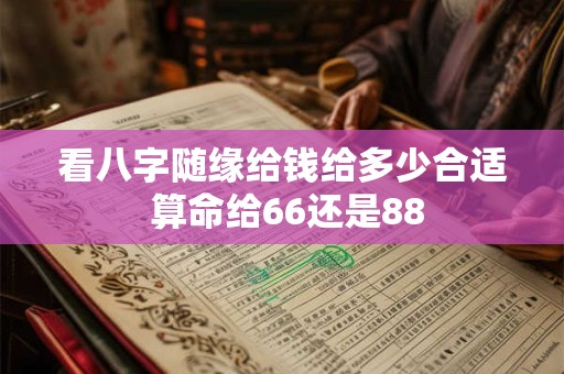 看八字随缘给钱给多少合适 算命给66还是88