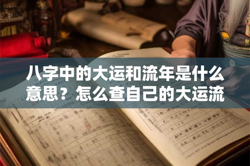 八字中的大运和流年是什么意思？怎么查自己的大运流年？