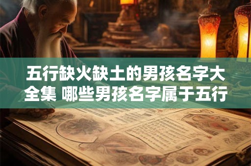 五行缺火缺土的男孩名字大全集 哪些男孩名字属于五行缺火缺土的