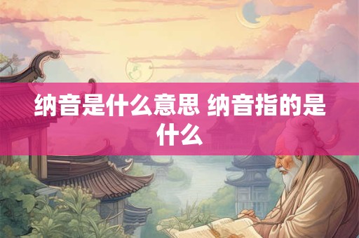 纳音是什么意思 纳音指的是什么 纳音是什么意思 纳音指的是什么