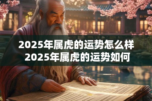 2025年属虎的运势怎么样 2025年属虎的运势如何