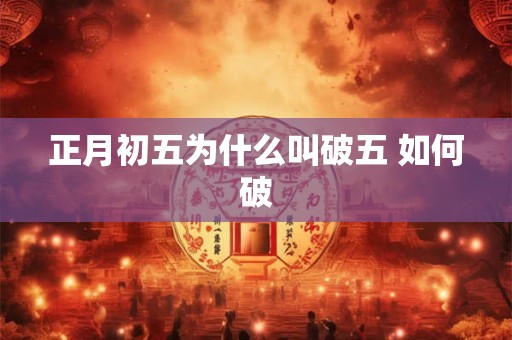 正月初五为什么叫破五 如何破 正月初五为什么叫破五 如何破