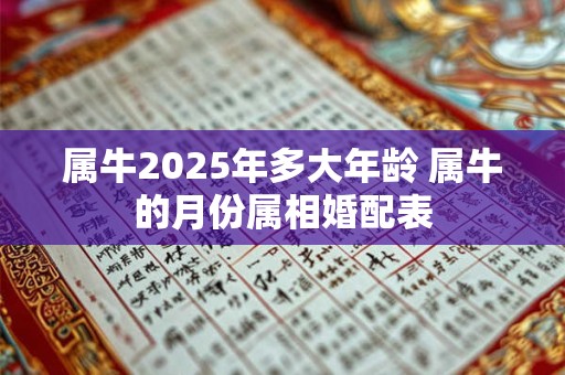 属牛2025年多大年龄 属牛的月份属相婚配表