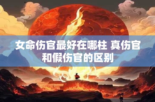 女命伤官最好在哪柱 真伤官和假伤官的区别