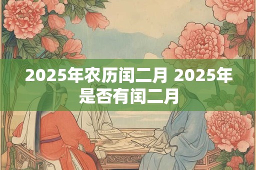 2025年农历闰二月 2025年是否有闰二月