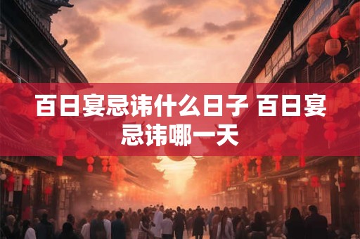 百日宴忌讳什么日子 百日宴忌讳哪一天