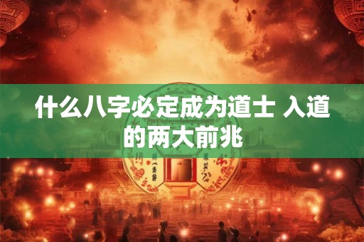 什么八字必定成为道士 入道的两大前兆