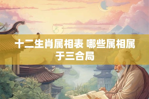 十二生肖属相表 哪些属相属于三合局