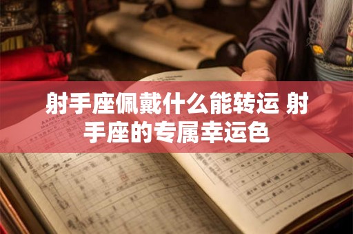 射手座佩戴什么能转运 射手座的专属幸运色