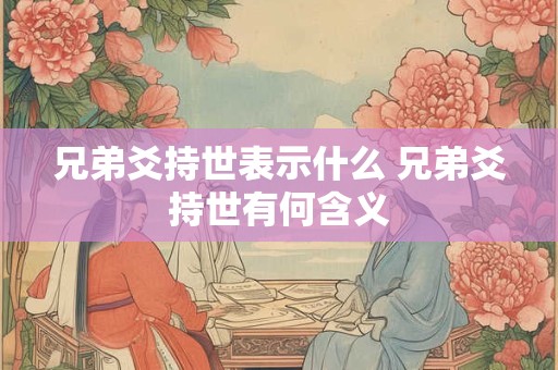 兄弟爻持世表示什么 兄弟爻持世有何含义