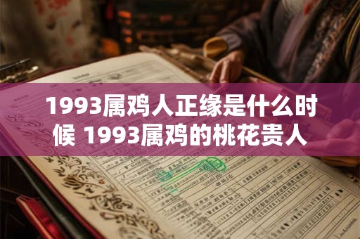 1993属鸡人正缘是什么时候 1993属鸡的桃花贵人