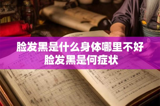 脸发黑是什么身体哪里不好 脸发黑是何症状