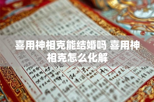 喜用神相克能结婚吗 喜用神相克怎么化解