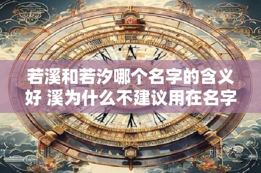 若溪和若汐哪个名字的含义好 溪为什么不建议用在名字里