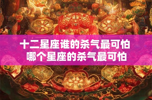 十二星座谁的杀气最可怕 哪个星座的杀气最可怕