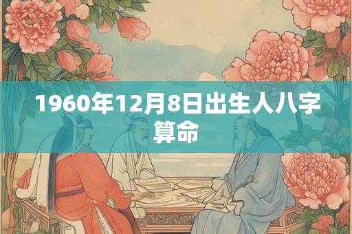 1960年12月8日出生人八字算命
