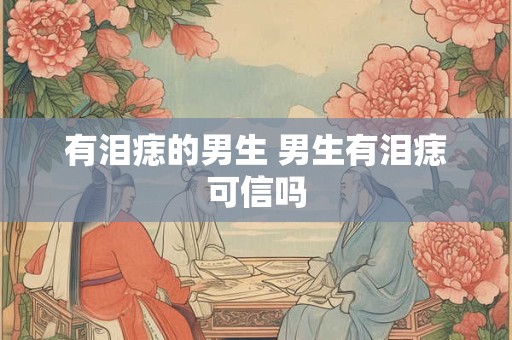 详细阅读:有泪痣的男生 男生有泪痣可信吗 有泪痣的男生 男生有泪痣可信吗
