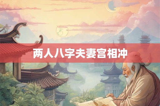 两人八字夫妻宫相冲