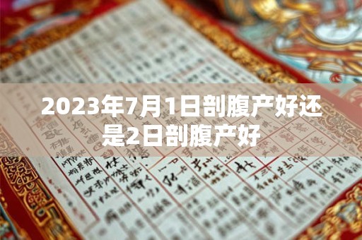 2023年7月1日剖腹产好还是2日剖腹产好