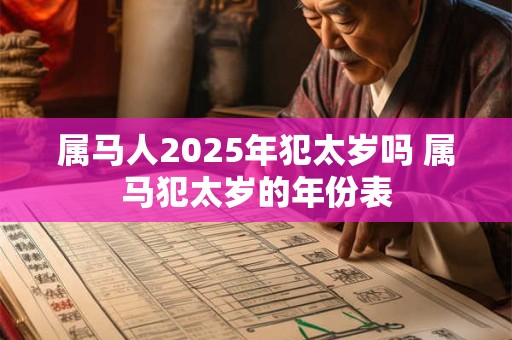 属马人2025年犯太岁吗 属马犯太岁的年份表