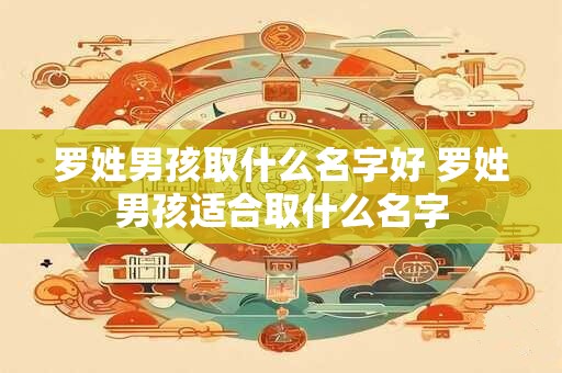 罗姓男孩取什么名字好 罗姓男孩适合取什么名字