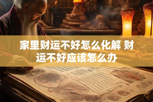 家里财运不好怎么化解 财运不好应该怎么办