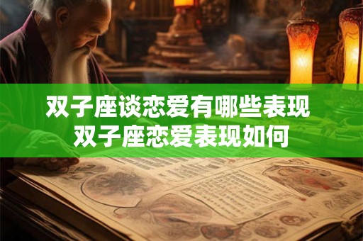 双子座谈恋爱有哪些表现 双子座恋爱表现如何