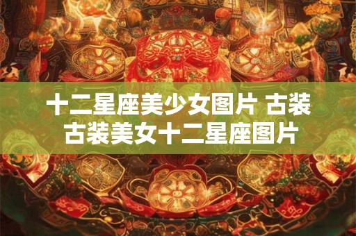十二星座美少女图片 古装 古装美女十二星座图片