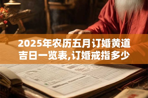 2025年农历五月订婚黄道吉日一览表,订婚戒指多少钱合适