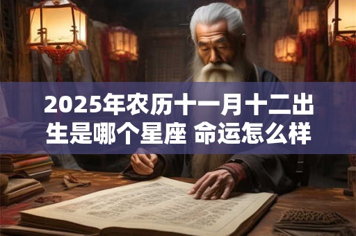 2025年农历十一月十二出生是哪个星座 命运怎么样