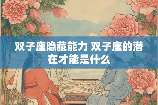 双子座隐藏能力 双子座的潜在才能是什么