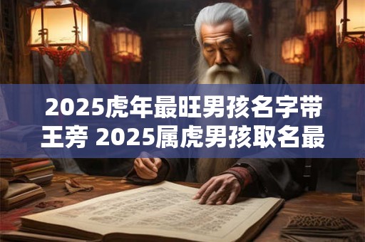 2025虎年最旺男孩名字带王旁 2025属虎男孩取名最佳字
