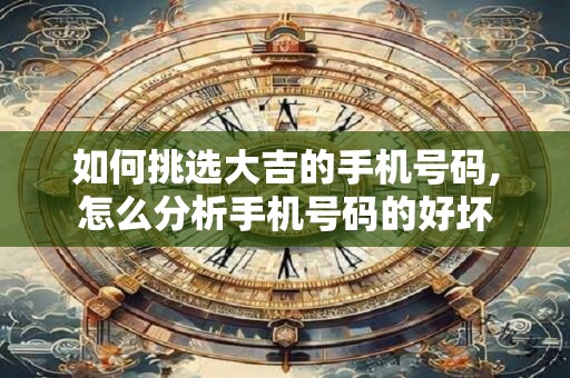 如何挑选大吉的手机号码,怎么分析手机号码的好坏