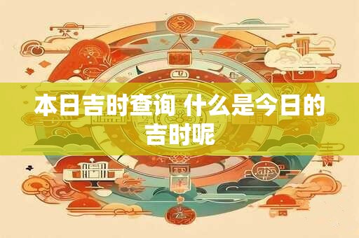 本日吉时查询 什么是今日的吉时呢