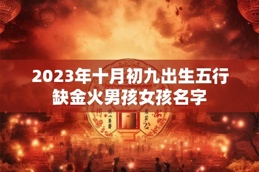 2023年十月初九出生五行缺金火男孩女孩名字