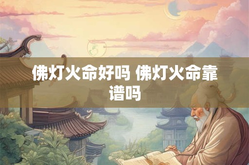 佛灯火命好吗 佛灯火命靠谱吗