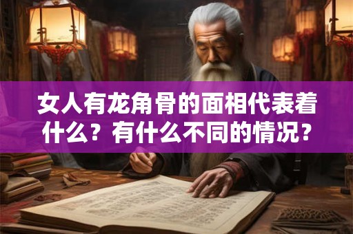 女人有龙角骨的面相代表着什么？有什么不同的情况？
