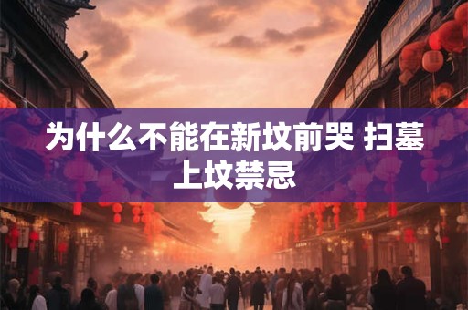 为什么不能在新坟前哭 扫墓上坟禁忌