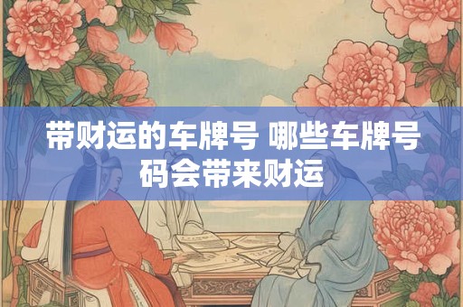 带财运的车牌号 哪些车牌号码会带来财运