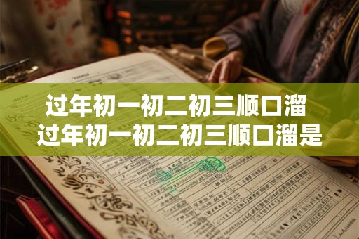 过年初一初二初三顺口溜 过年初一初二初三顺口溜是什么