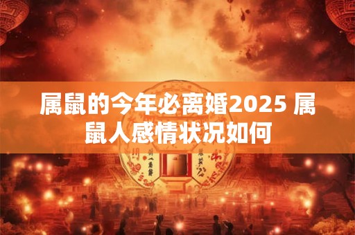 属鼠的今年必离婚2025 属鼠人感情状况如何