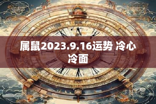 属鼠2023.9.16运势 冷心冷面