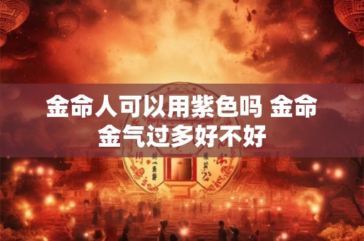金命人可以用紫色吗 金命金气过多好不好